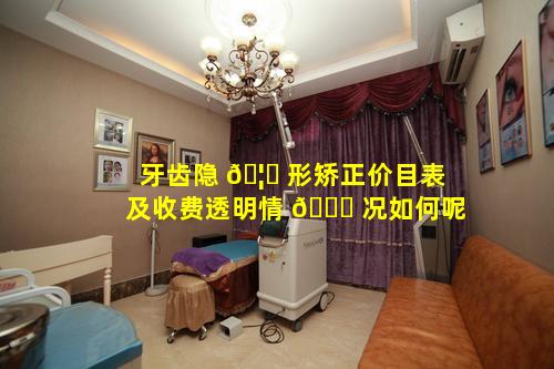 牙齿隐 🦟 形矫正价目表及收费透明情 🐕 况如何呢